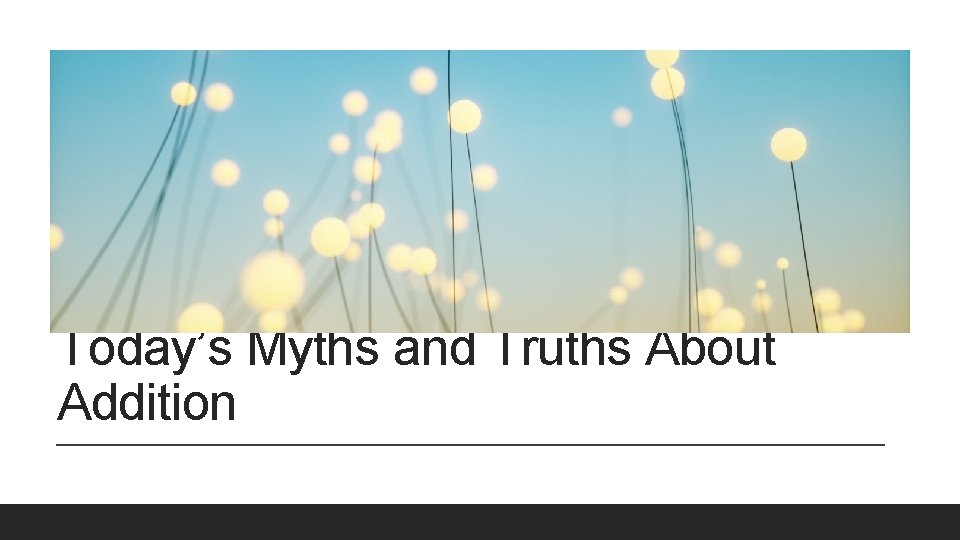 Today’s Myths and Truths About Addition 