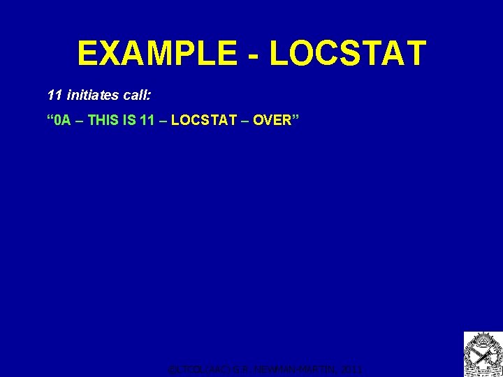 EXAMPLE - LOCSTAT 11 initiates call: “ 0 A – THIS IS 11 – EXAMPLE - LOCSTAT 11 initiates call: “ 0 A – THIS IS 11 –