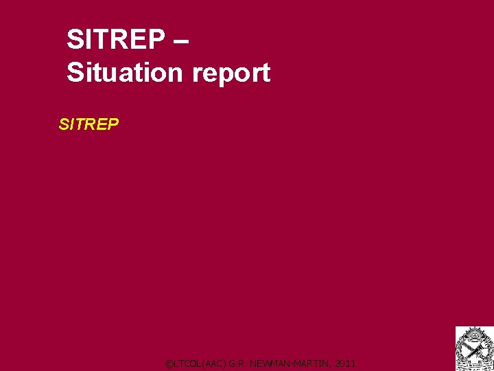 SITREP – Situation report SITREP ©LTCOL(AAC) G. R. NEWMAN-MARTIN, 2011 SITREP – Situation report SITREP ©LTCOL(AAC) G. R. NEWMAN-MARTIN, 2011