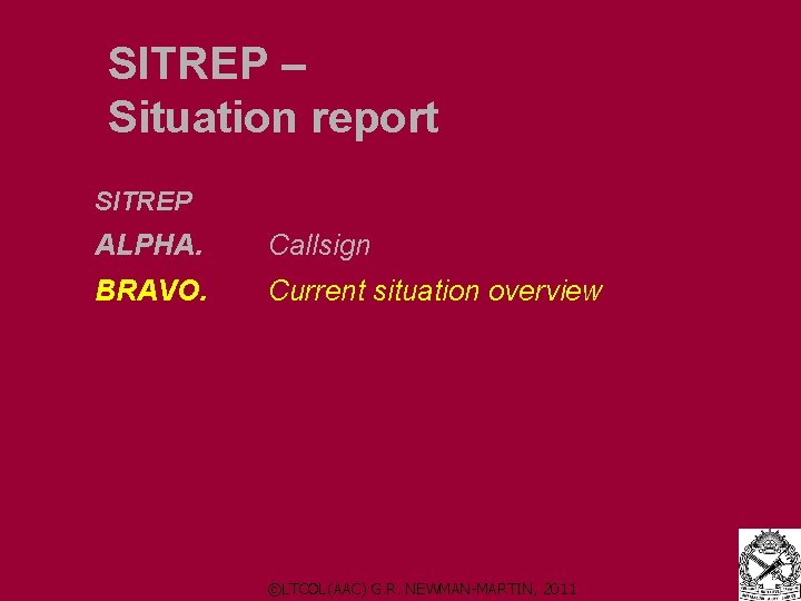 SITREP – Situation report SITREP ALPHA. Callsign BRAVO. Current situation overview ©LTCOL(AAC) G. R. SITREP – Situation report SITREP ALPHA. Callsign BRAVO. Current situation overview ©LTCOL(AAC) G. R.