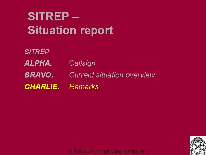 SITREP – Situation report SITREP ALPHA. Callsign BRAVO. Current situation overview CHARLIE. Remarks ©LTCOL(AAC) SITREP – Situation report SITREP ALPHA. Callsign BRAVO. Current situation overview CHARLIE. Remarks ©LTCOL(AAC)