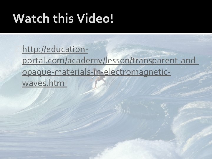 Watch this Video! �http: //education- portal. com/academy/lesson/transparent-andopaque-materials-in-electromagneticwaves. html 