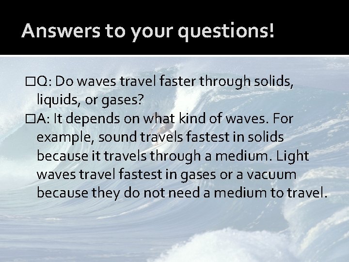 Answers to your questions! �Q: Do waves travel faster through solids, liquids, or gases?
