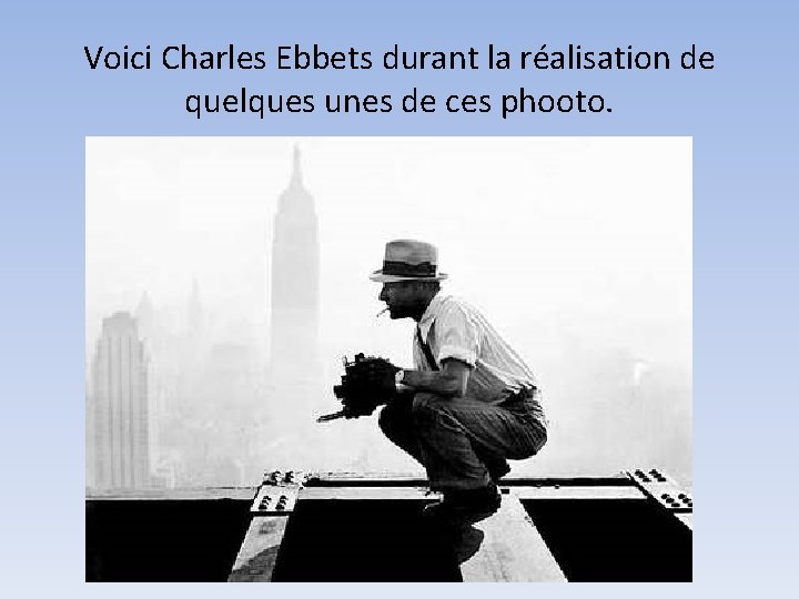 Voici Charles Ebbets durant la réalisation de quelques unes de ces phooto. 