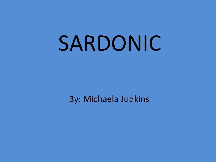 SARDONIC By: Michaela Judkins 