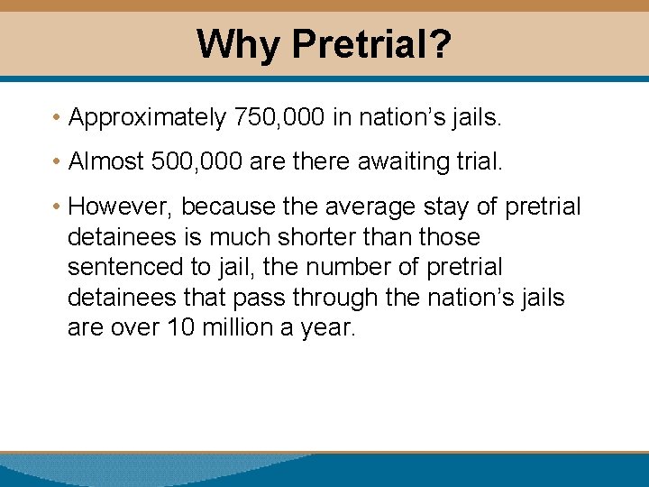 Why Pretrial? • Approximately 750, 000 in nation’s jails. • Almost 500, 000 are