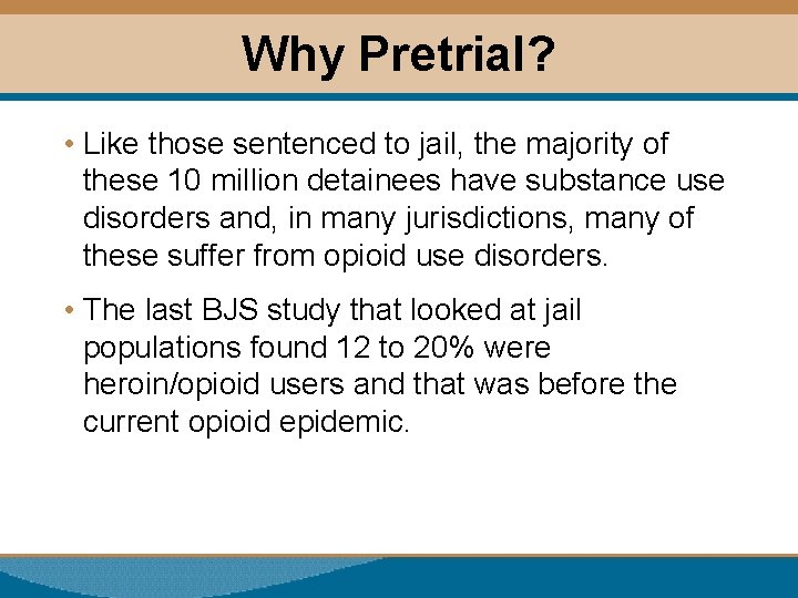 Why Pretrial? • Like those sentenced to jail, the majority of these 10 million