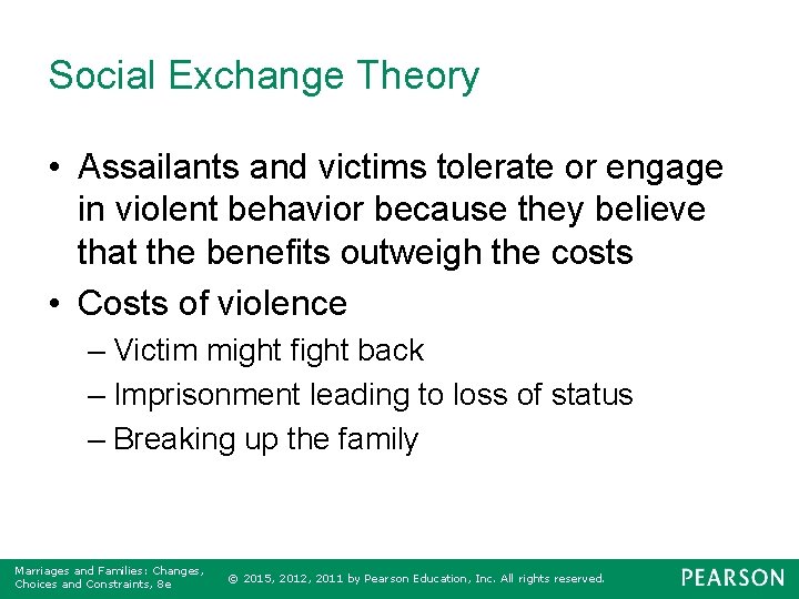 Social Exchange Theory • Assailants and victims tolerate or engage in violent behavior because