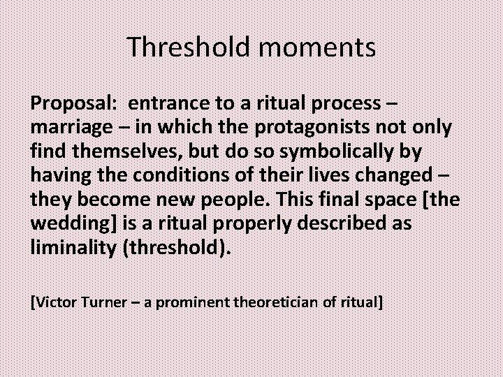 Threshold moments Proposal: entrance to a ritual process – marriage – in which the Threshold moments Proposal: entrance to a ritual process – marriage – in which the