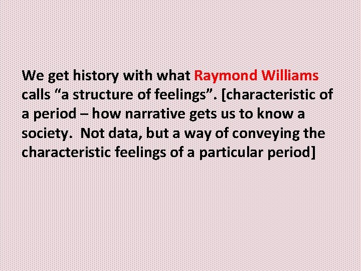 We get history with what Raymond Williams calls “a structure of feelings”. [characteristic of We get history with what Raymond Williams calls “a structure of feelings”. [characteristic of