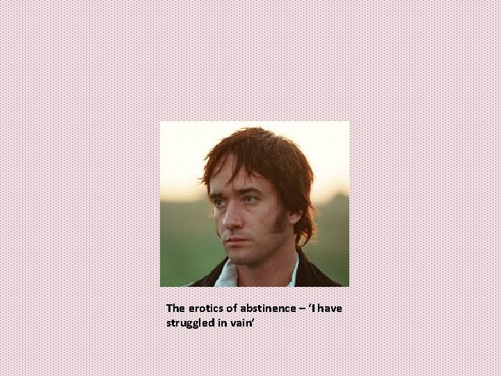 The erotics of abstinence – ‘I have struggled in vain’ The erotics of abstinence – ‘I have struggled in vain’
