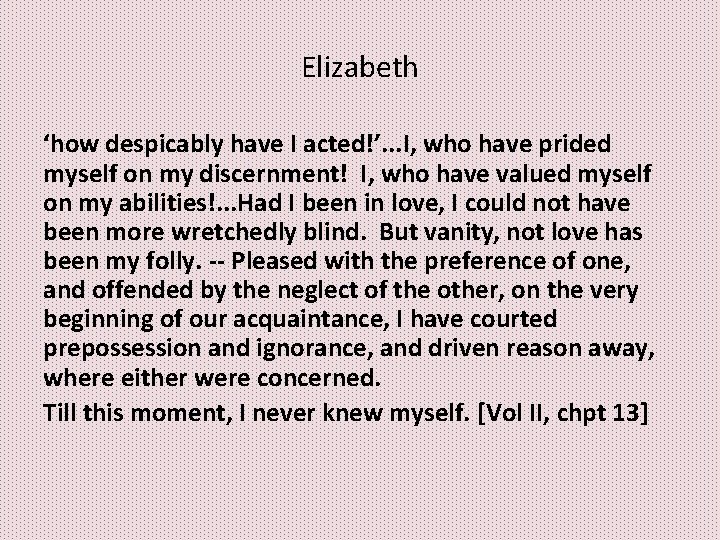 Elizabeth ‘how despicably have I acted!’. . . I, who have prided myself on Elizabeth ‘how despicably have I acted!’. . . I, who have prided myself on