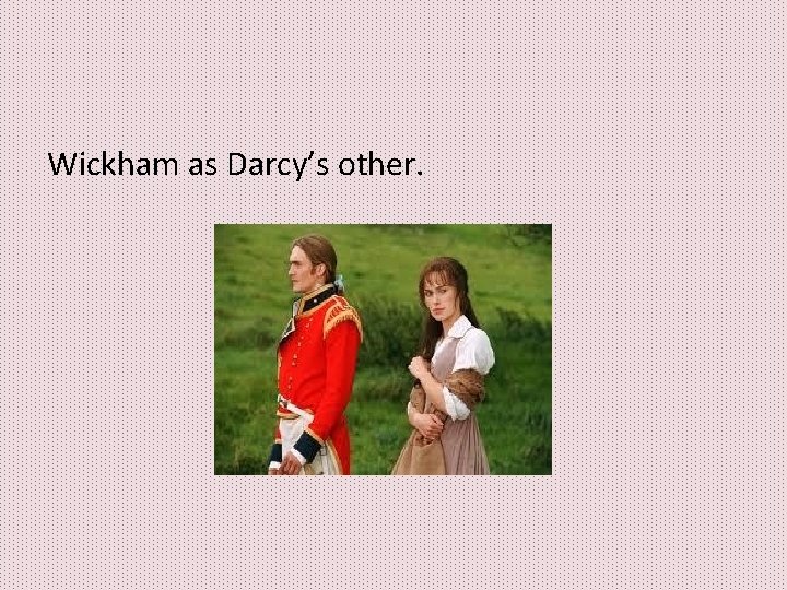 Wickham as Darcy’s other. Wickham as Darcy’s other.