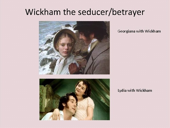 Wickham the seducer/betrayer Georgiana with Wickham Lydia with Wickham Wickham the seducer/betrayer Georgiana with Wickham Lydia with Wickham