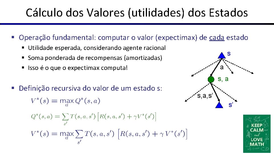 Cálculo dos Valores (utilidades) dos Estados § Operação fundamental: computar o valor (expectimax) de