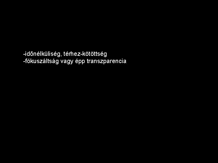 -időnélküliség, térhez-kötöttség -fókuszáltság vagy épp transzparencia 