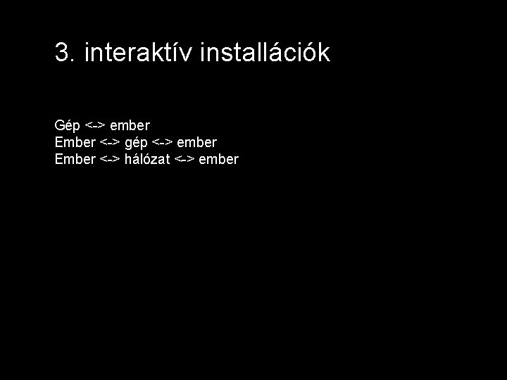 3. interaktív installációk Gép <-> ember Ember <-> gép <-> ember Ember <-> hálózat