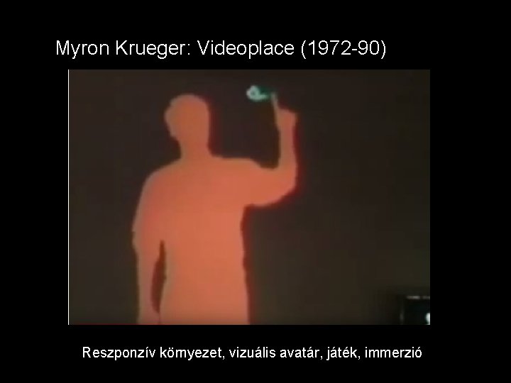 Myron Krueger: Videoplace (1972 -90) Reszponzív környezet, vizuális avatár, játék, immerzió 