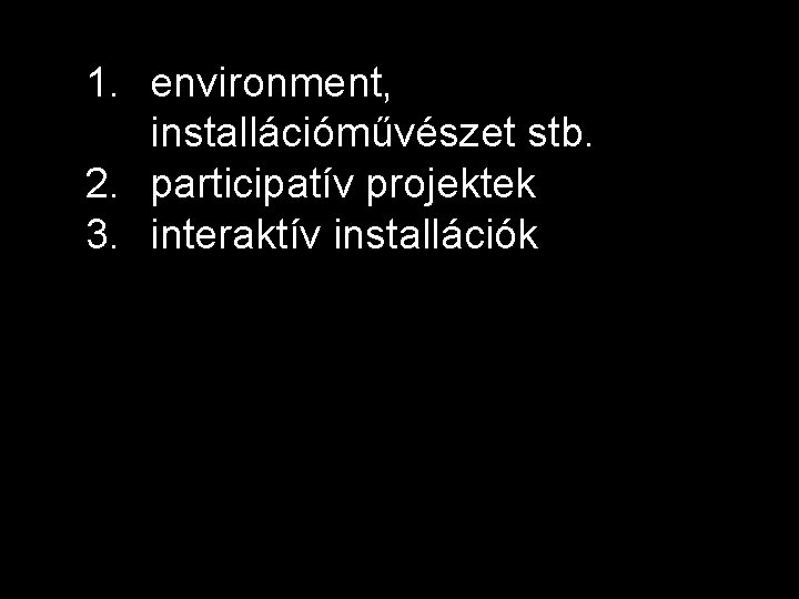 1. environment, installációművészet stb. 2. participatív projektek 3. interaktív installációk 