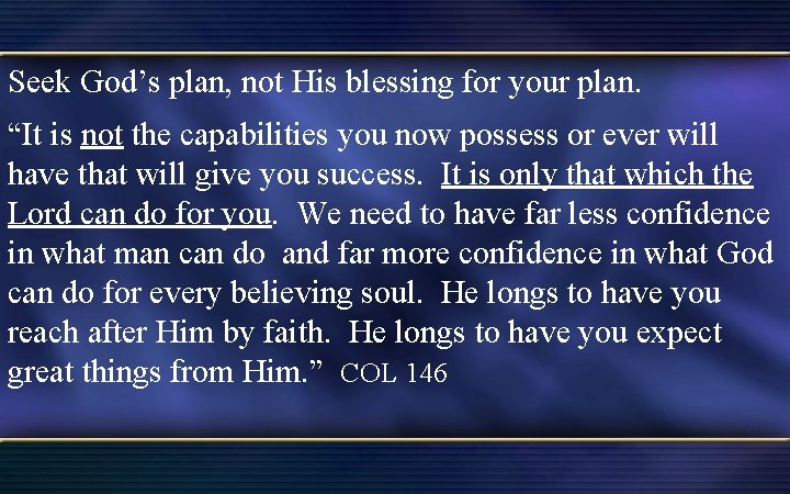 Seek God’s plan, not His blessing for your plan. “It is not the capabilities