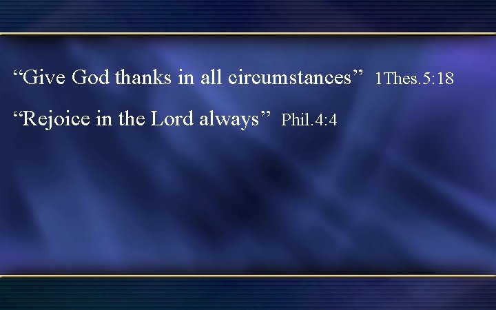 “Give God thanks in all circumstances” 1 Thes. 5: 18 “Rejoice in the Lord