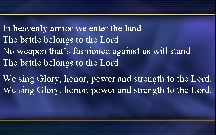 In heavenly armor we enter the land The battle belongs to the Lord No