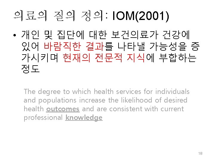 의료의 질의 정의: IOM(2001) • 개인 및 집단에 대한 보건의료가 건강에 있어 바람직한 결과를