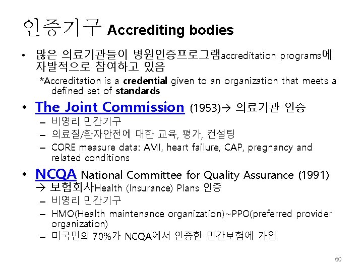 인증기구 Accrediting bodies • 많은 의료기관들이 병원인증프로그램accreditation programs에 자발적으로 참여하고 있음 *Accreditation is a