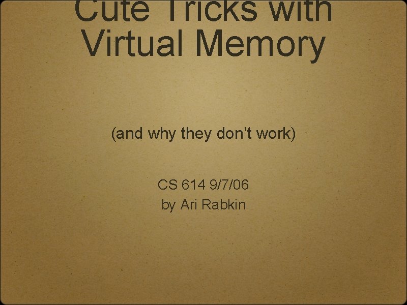 Cute Tricks with Virtual Memory (and why they don’t work) CS 614 9/7/06 by