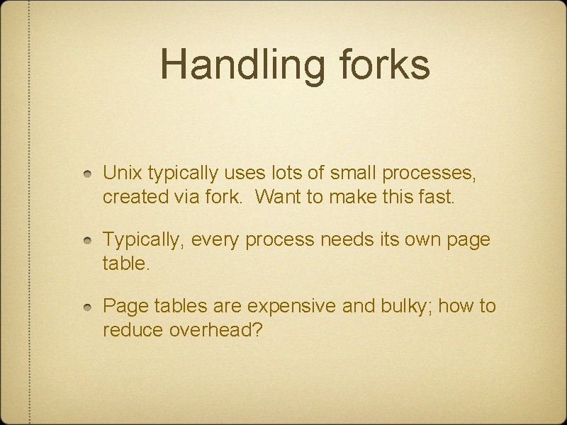 Handling forks Unix typically uses lots of small processes, created via fork. Want to