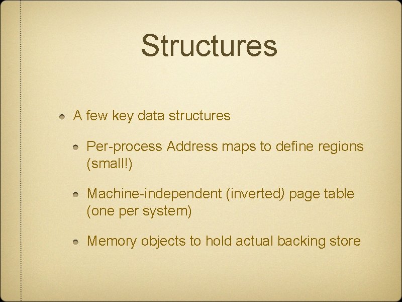 Structures A few key data structures Per-process Address maps to define regions (small!) Machine-independent