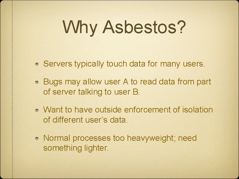 Why Asbestos? Servers typically touch data for many users. Bugs may allow user A