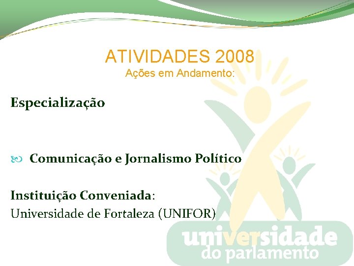 ATIVIDADES 2008 Ações em Andamento: Especialização Comunicação e Jornalismo Político Instituição Conveniada: Universidade de