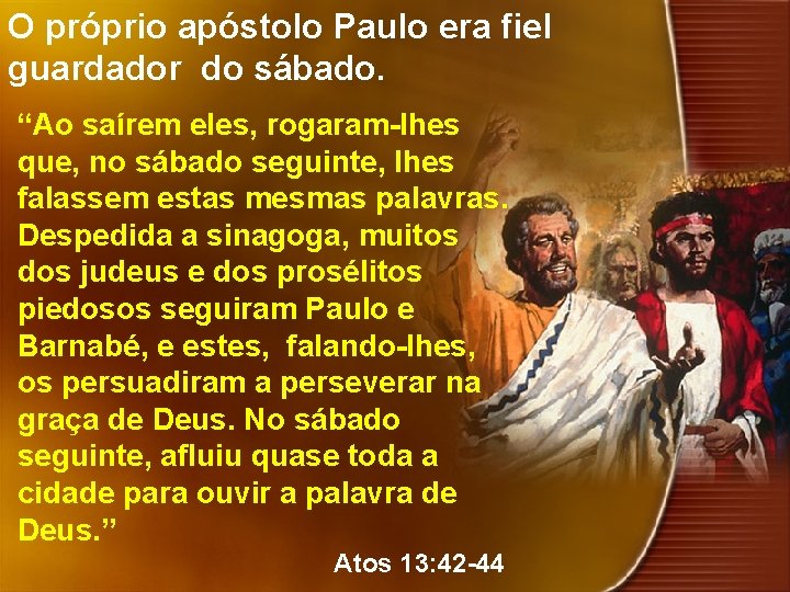 O próprio apóstolo Paulo era fiel guardador do sábado. “Ao saírem eles, rogaram-lhes que,