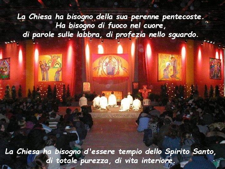 La Chiesa ha bisogno della sua perenne pentecoste. Ha bisogno di fuoco nel cuore,