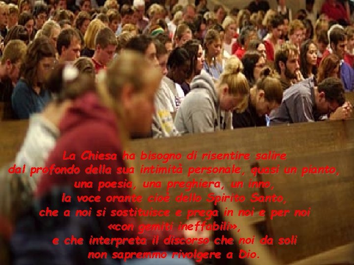 La Chiesa ha bisogno di risentire salire dal profondo della sua intimità personale, quasi