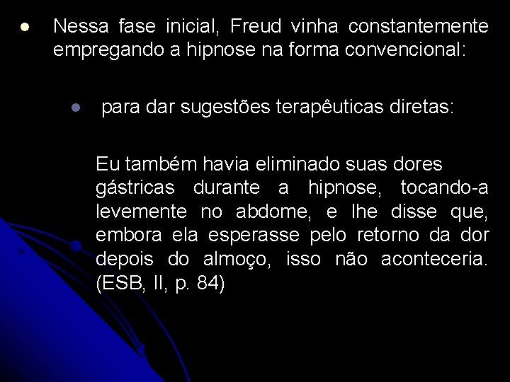 l Nessa fase inicial, Freud vinha constantemente empregando a hipnose na forma convencional: l