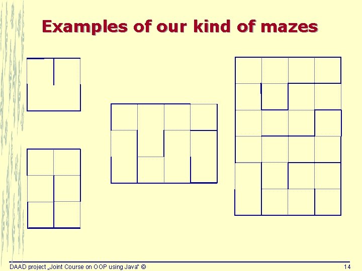 Examples of our kind of mazes DAAD project „Joint Course on OOP using Java“ Examples of our kind of mazes DAAD project „Joint Course on OOP using Java“