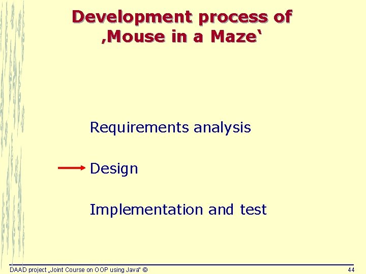 Development process of ‚Mouse in a Maze‘ Requirements analysis Design Implementation and test DAAD Development process of ‚Mouse in a Maze‘ Requirements analysis Design Implementation and test DAAD