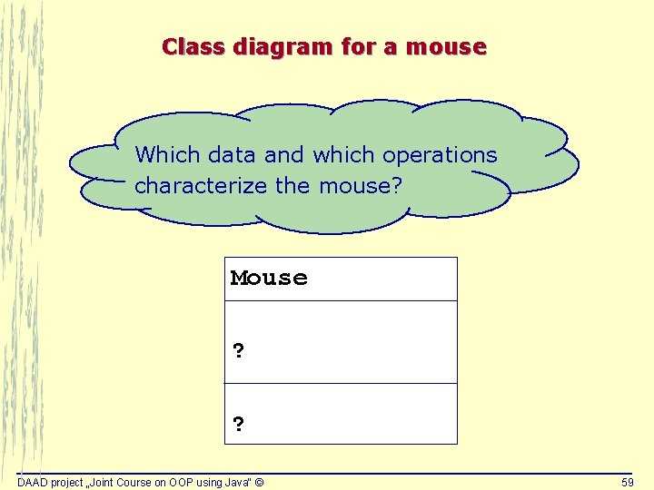 Class diagram for a mouse Which data and which operations characterize the mouse? Mouse Class diagram for a mouse Which data and which operations characterize the mouse? Mouse