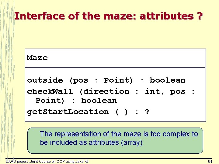 Interface of the maze: attributes ? Maze outside (pos : Point) : boolean check. Interface of the maze: attributes ? Maze outside (pos : Point) : boolean check.