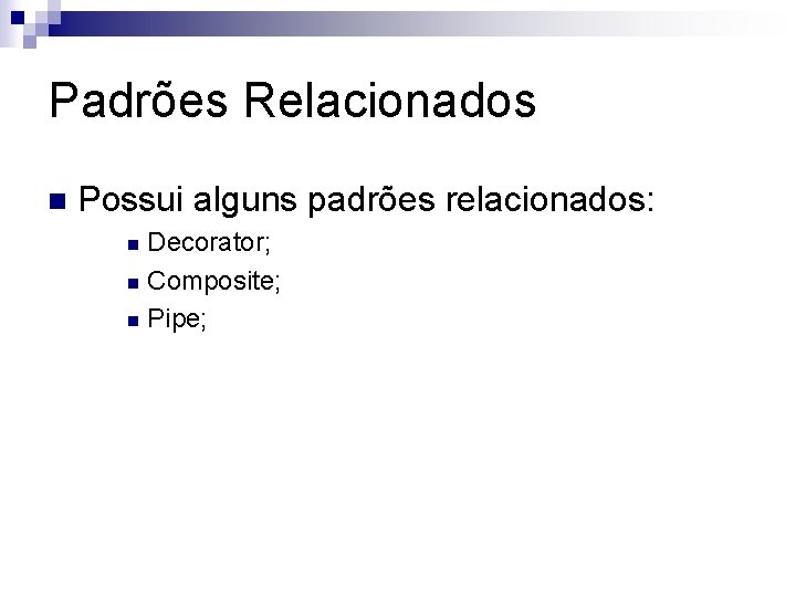 Padrões Relacionados n Possui alguns padrões relacionados: Decorator; n Composite; n Pipe; n 