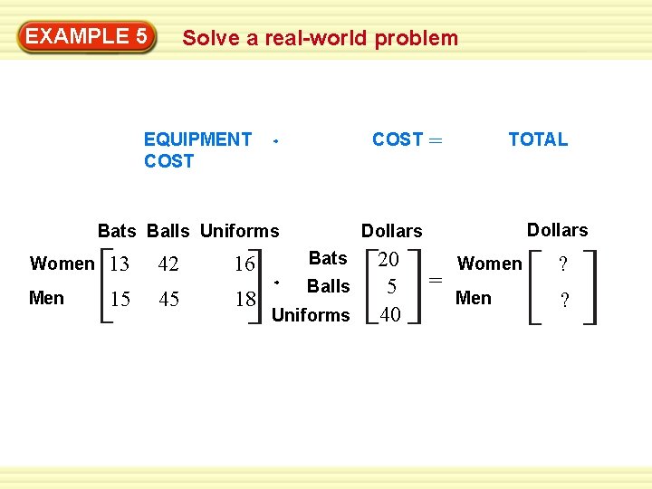 EXAMPLE 5 Solve a real-world problem EQUIPMENT COST Bats Balls Uniforms Women Men 13