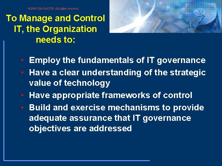 © 2009 ISACA/ITGI. All rights reserved. To Manage and Control IT, the Organization needs © 2009 ISACA/ITGI. All rights reserved. To Manage and Control IT, the Organization needs