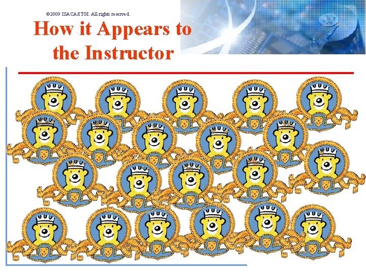 © 2009 ISACA/ITGI. All rights reserved. How it Appears to the Instructor © 2009 ISACA/ITGI. All rights reserved. How it Appears to the Instructor