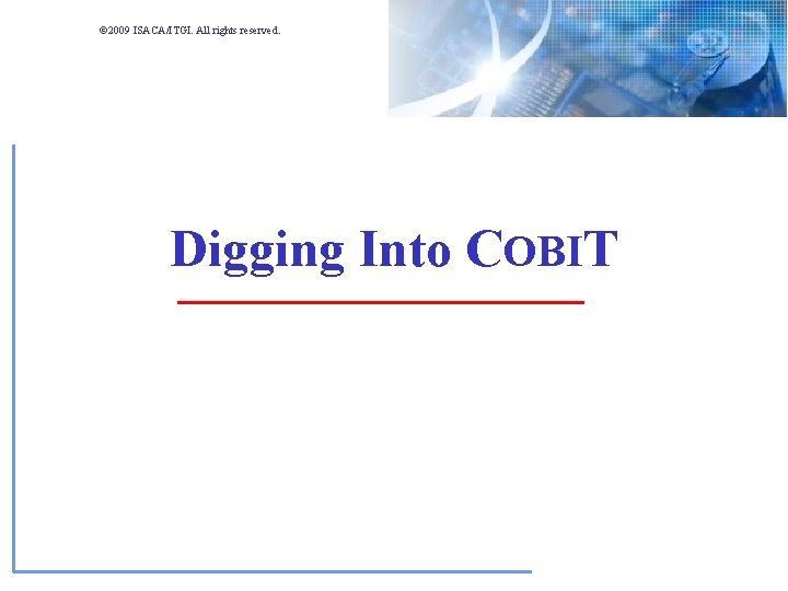 © 2009 ISACA/ITGI. All rights reserved. Digging Into COBIT © 2009 ISACA/ITGI. All rights reserved. Digging Into COBIT