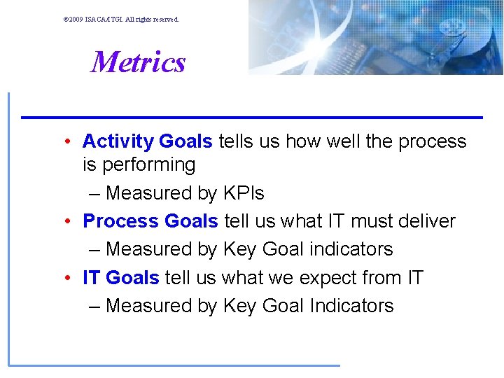 © 2009 ISACA/ITGI. All rights reserved. Metrics • Activity Goals tells us how well © 2009 ISACA/ITGI. All rights reserved. Metrics • Activity Goals tells us how well