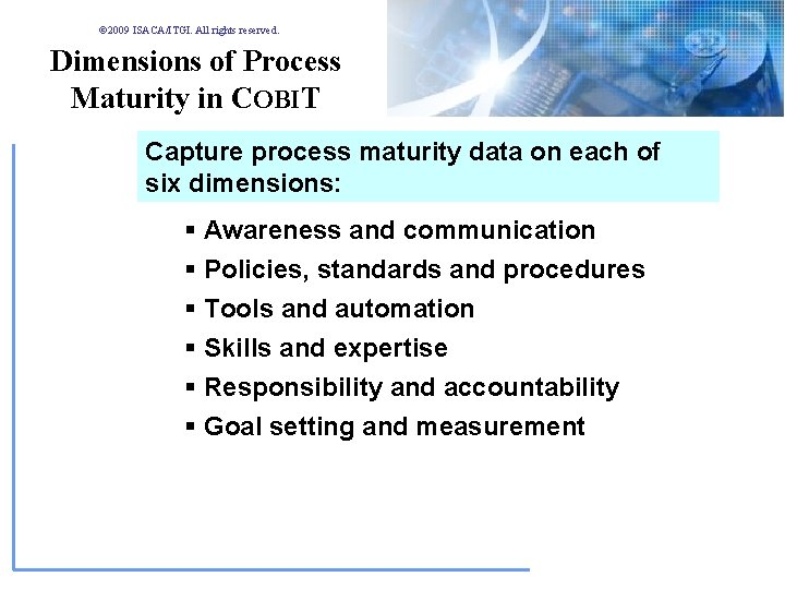 © 2009 ISACA/ITGI. All rights reserved. Dimensions of Process Maturity in COBIT Capture process © 2009 ISACA/ITGI. All rights reserved. Dimensions of Process Maturity in COBIT Capture process