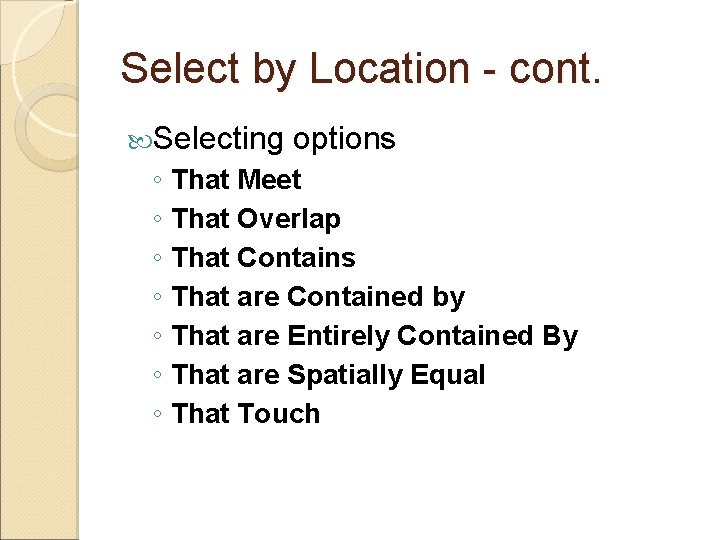 Select by Location - cont. Selecting options ◦ That Meet ◦ That Overlap ◦