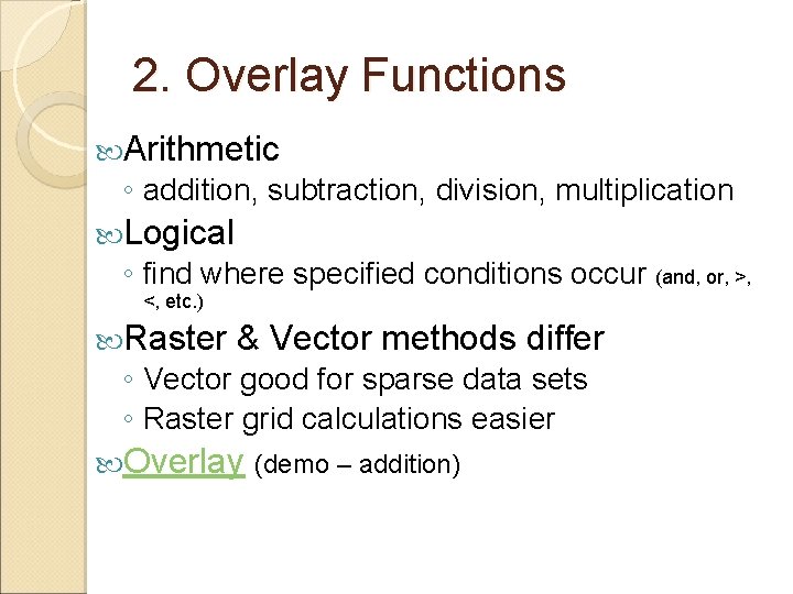 2. Overlay Functions Arithmetic ◦ addition, subtraction, division, multiplication Logical ◦ find where specified